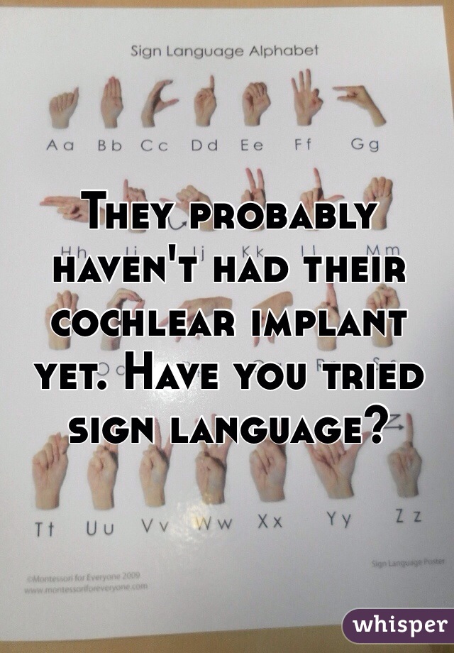 They probably haven't had their cochlear implant yet. Have you tried sign language?