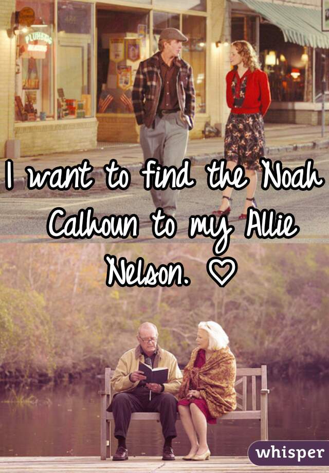 I want to find the Noah Calhoun to my Allie Nelson. ♡