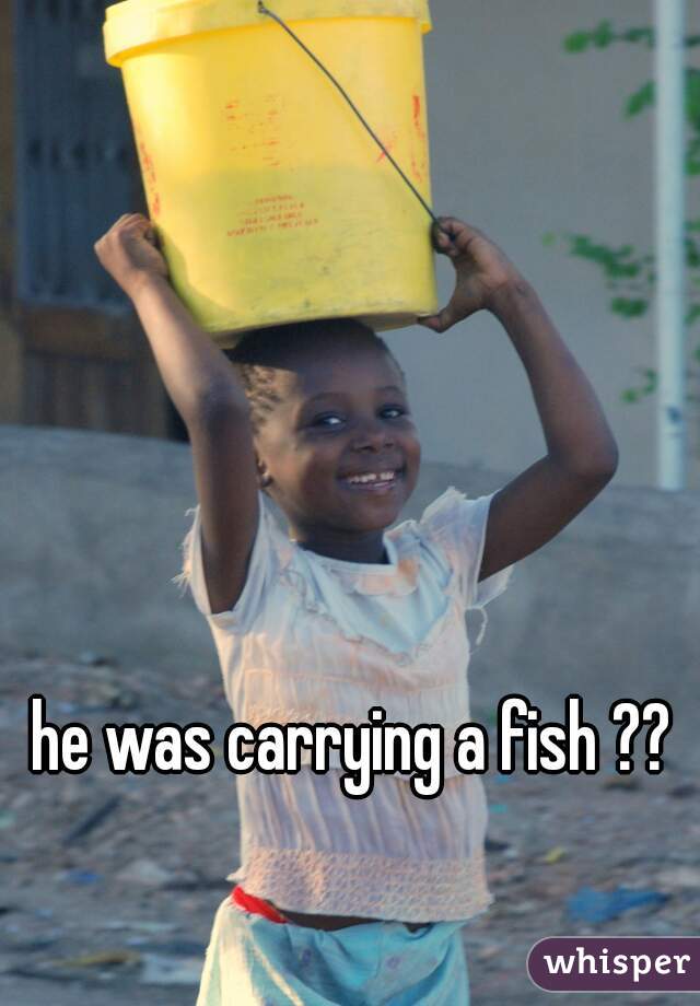 he was carrying a fish ??