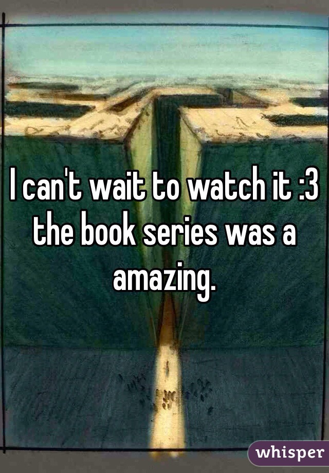 I can't wait to watch it :3 the book series was a amazing.