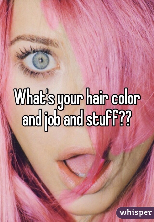 What's your hair color and job and stuff??