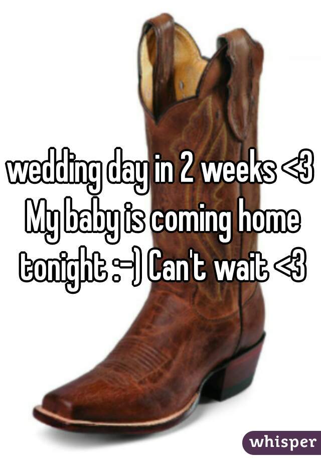 wedding day in 2 weeks <3 My baby is coming home tonight :-) Can't wait <3