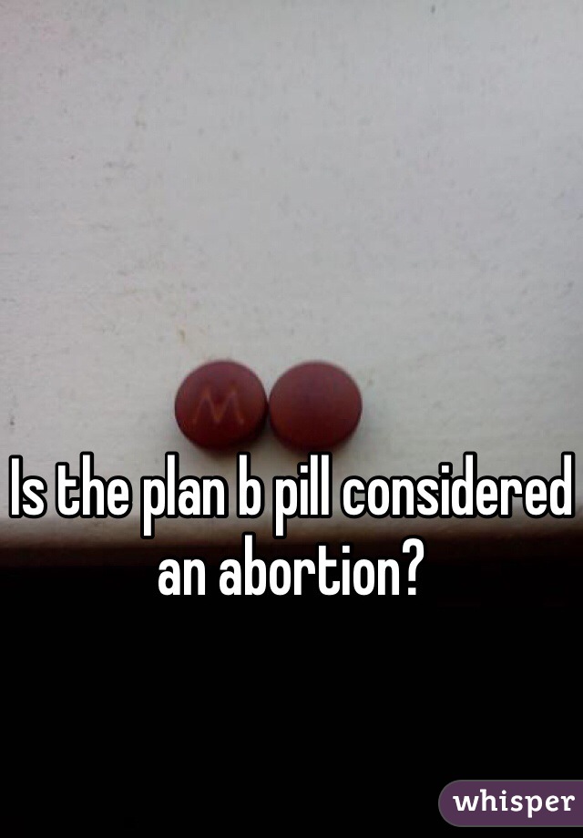 Is the plan b pill considered an abortion? 