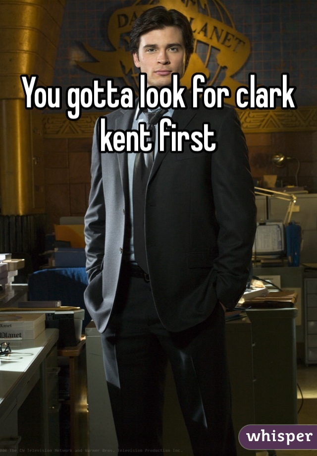 You gotta look for clark kent first 