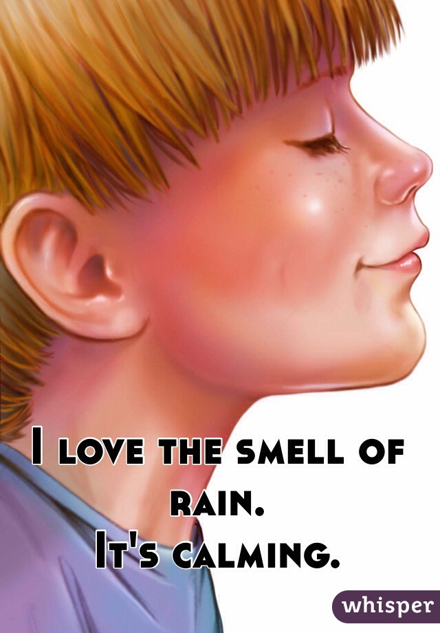 I love the smell of rain. 
It's calming.