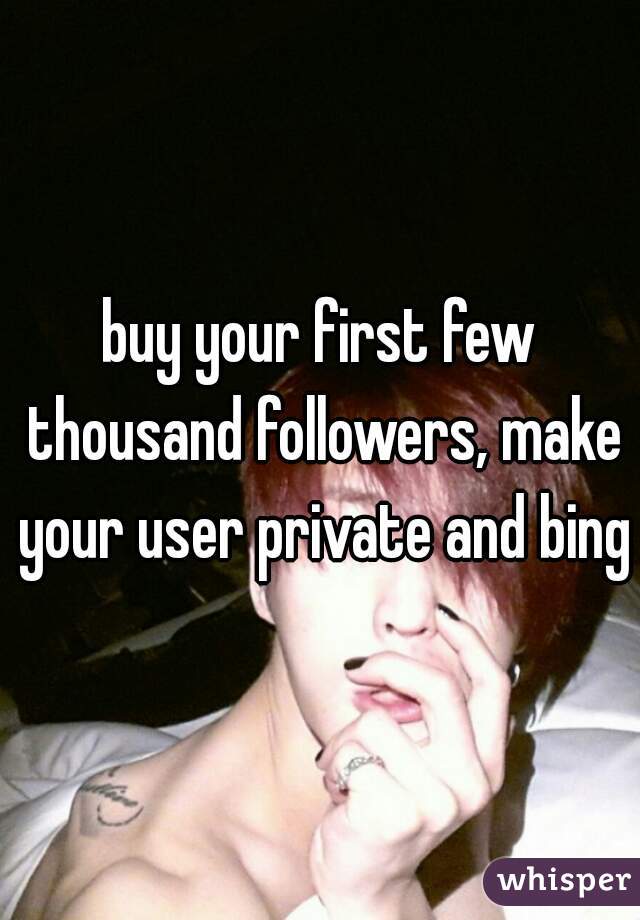 buy your first few thousand followers, make your user private and bingo