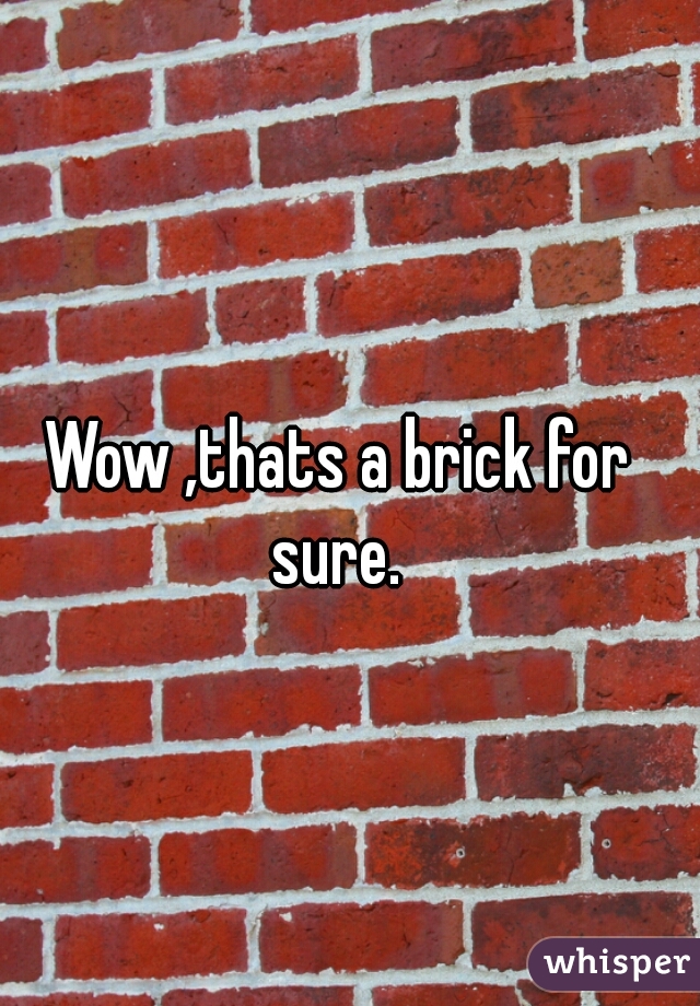 Wow ,thats a brick for sure. 