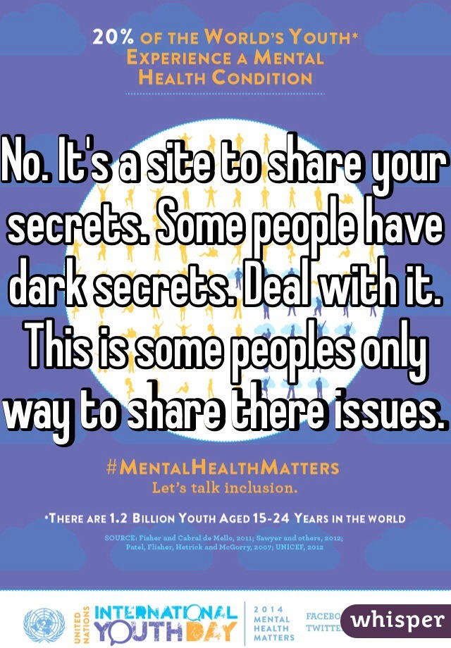 No. It's a site to share your secrets. Some people have dark secrets. Deal with it. This is some peoples only way to share there issues. 