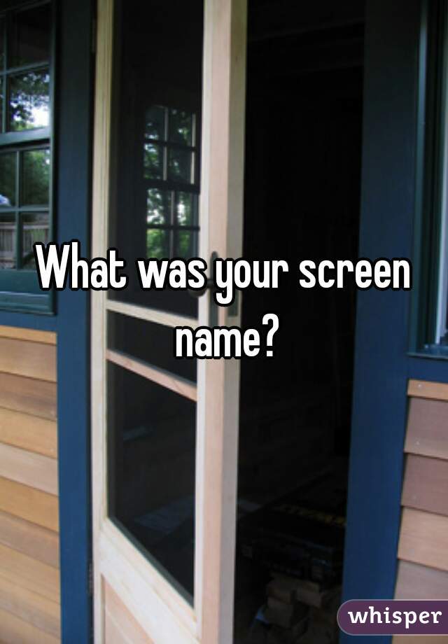 What was your screen name?