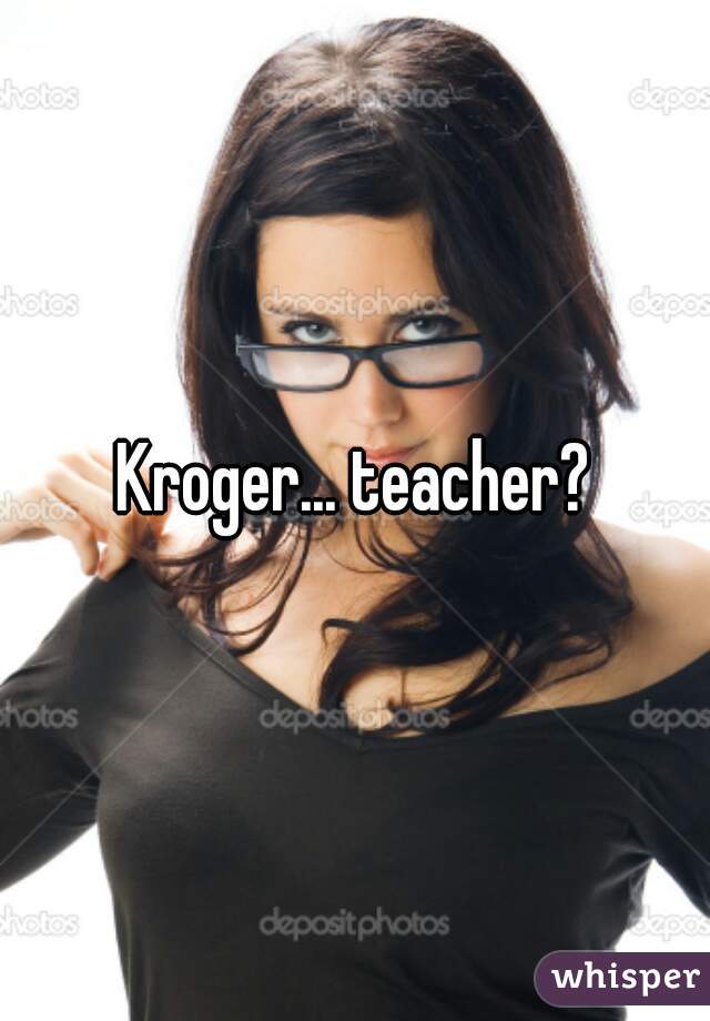 Kroger... teacher?