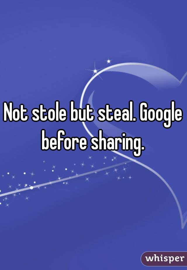 Not stole but steal. Google before sharing. 