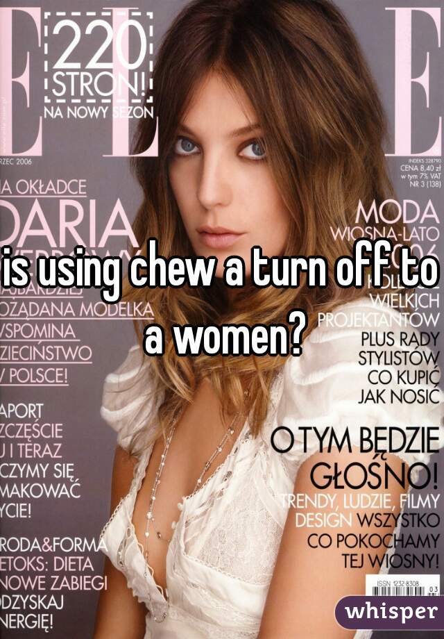 is using chew a turn off to a women?