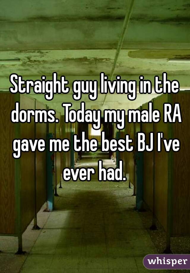 Straight guy living in the dorms. Today my male RA gave me the best BJ I've ever had. 