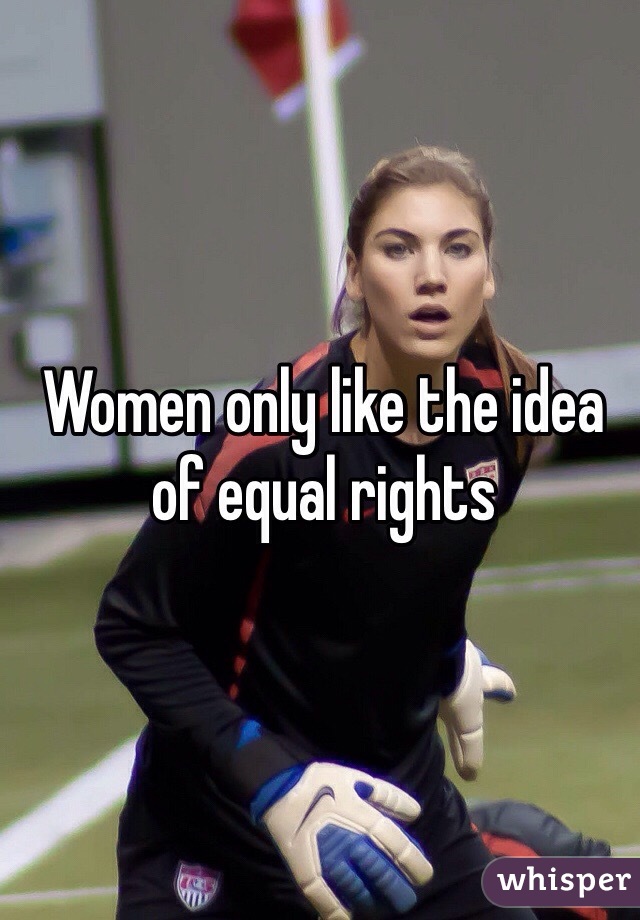 Women only like the idea of equal rights