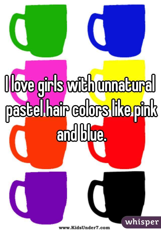 I love girls with unnatural pastel hair colors like pink and blue.