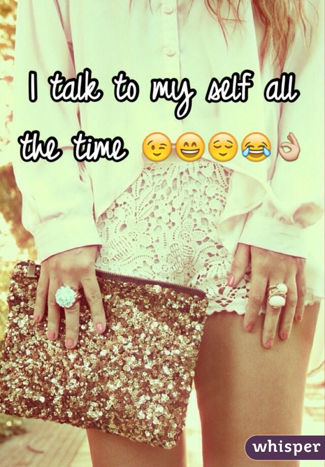 I talk to my self all the time 😉😄😌😂👌