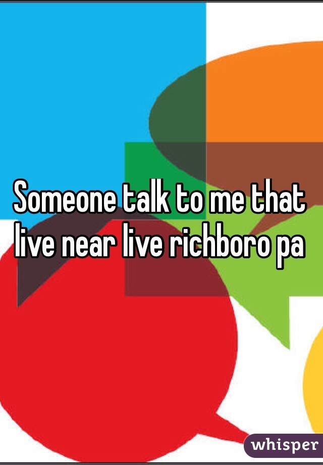 Someone talk to me that live near live richboro pa
