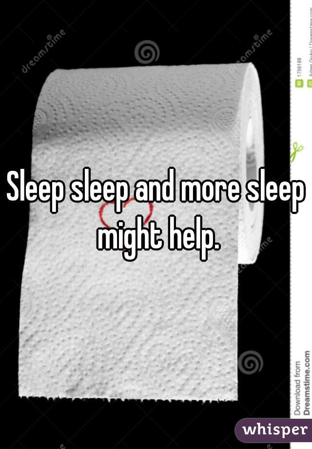 Sleep sleep and more sleep might help.