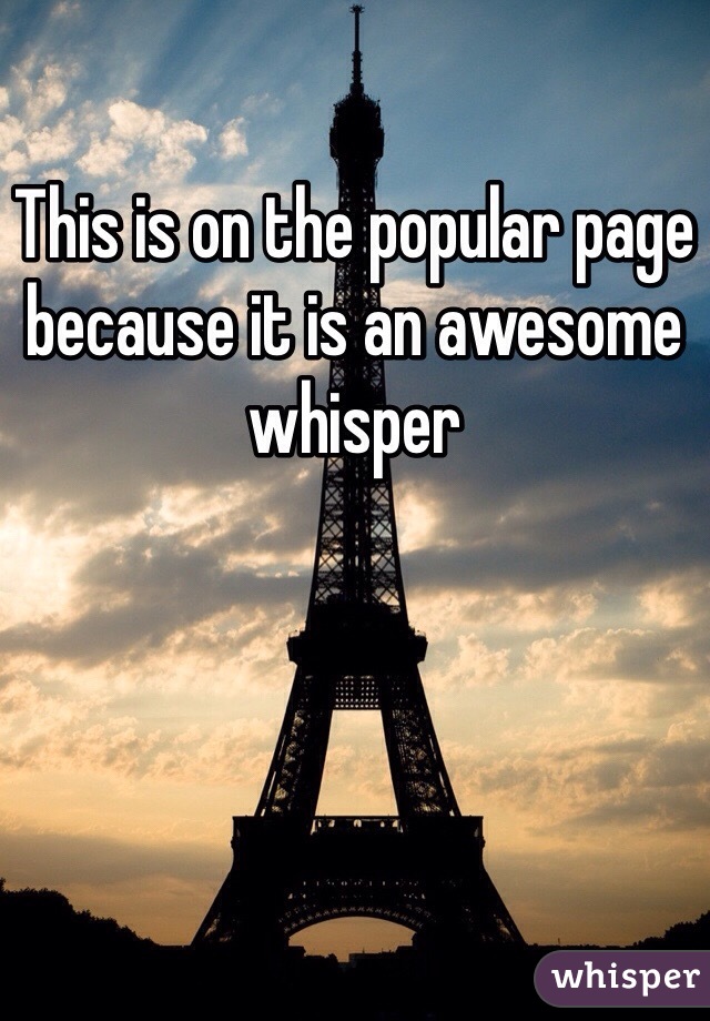 This is on the popular page because it is an awesome whisper