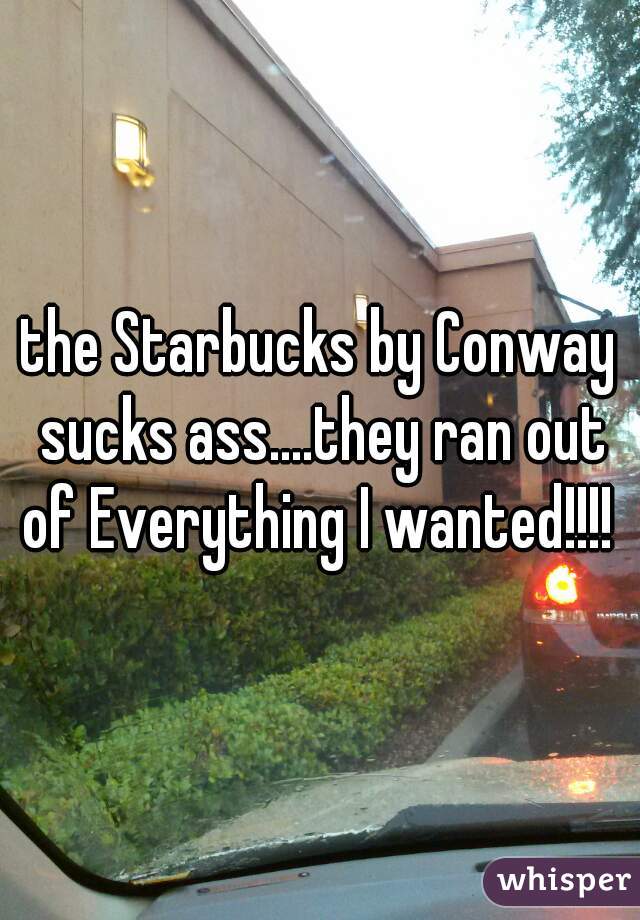 the Starbucks by Conway sucks ass....they ran out of Everything I wanted!!!! 