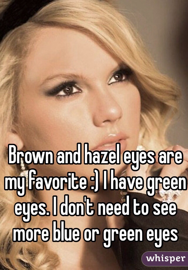 Brown and hazel eyes are my favorite :) I have green eyes. I don't need to see more blue or green eyes 