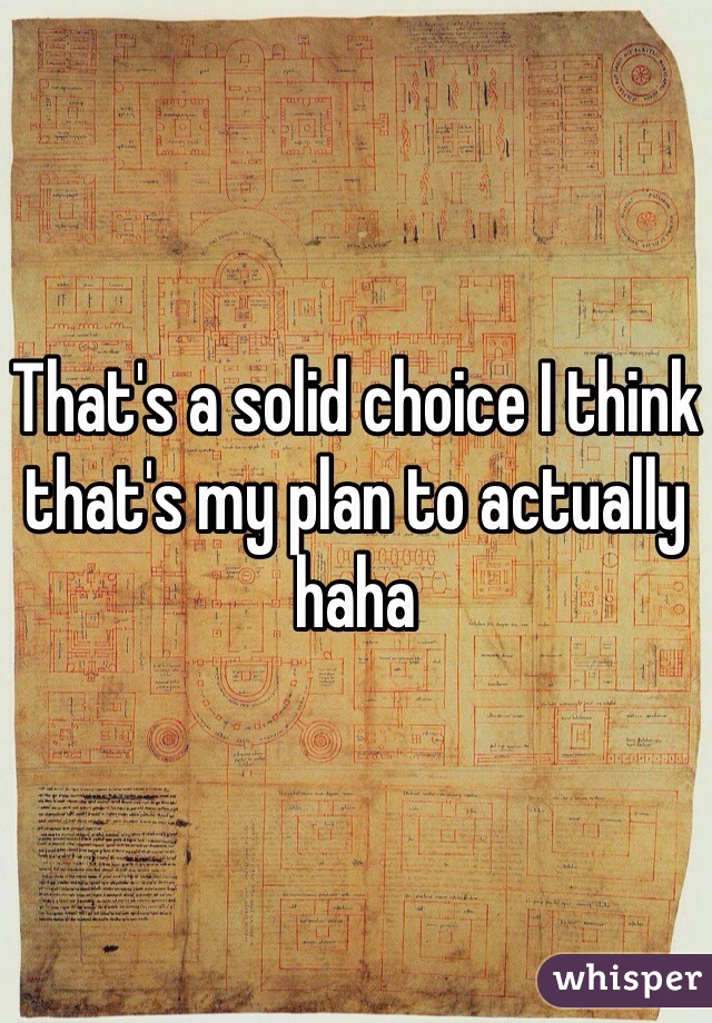 That's a solid choice I think that's my plan to actually haha