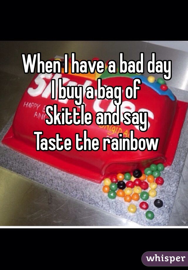 When I have a bad day 
I buy a bag of 
Skittle and say
Taste the rainbow