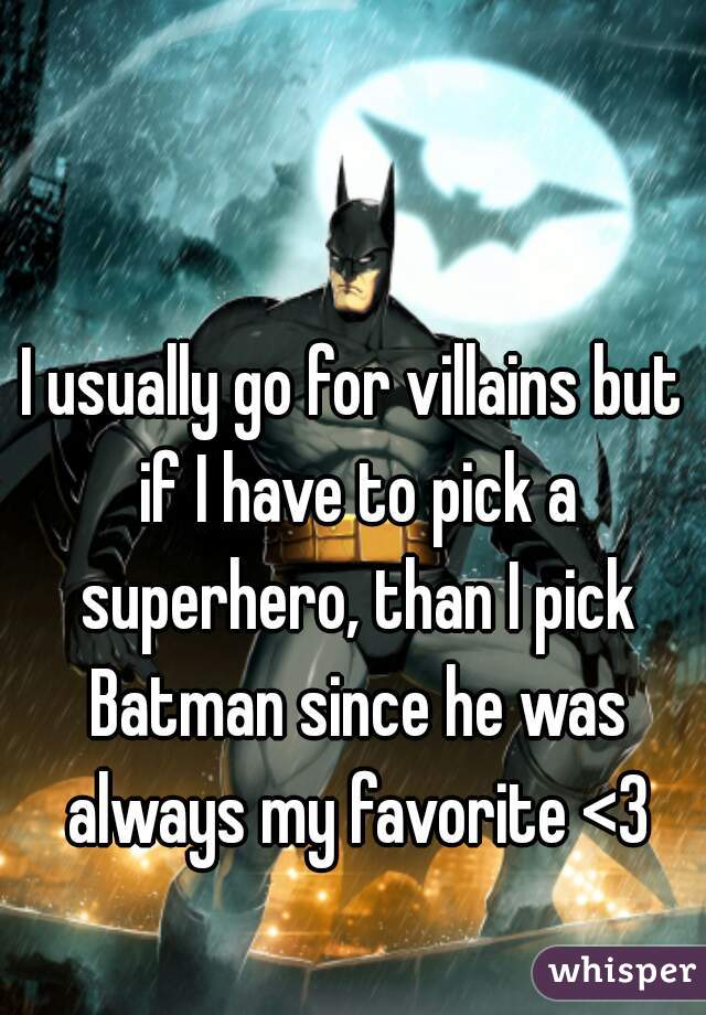 I usually go for villains but if I have to pick a superhero, than I pick Batman since he was always my favorite <3