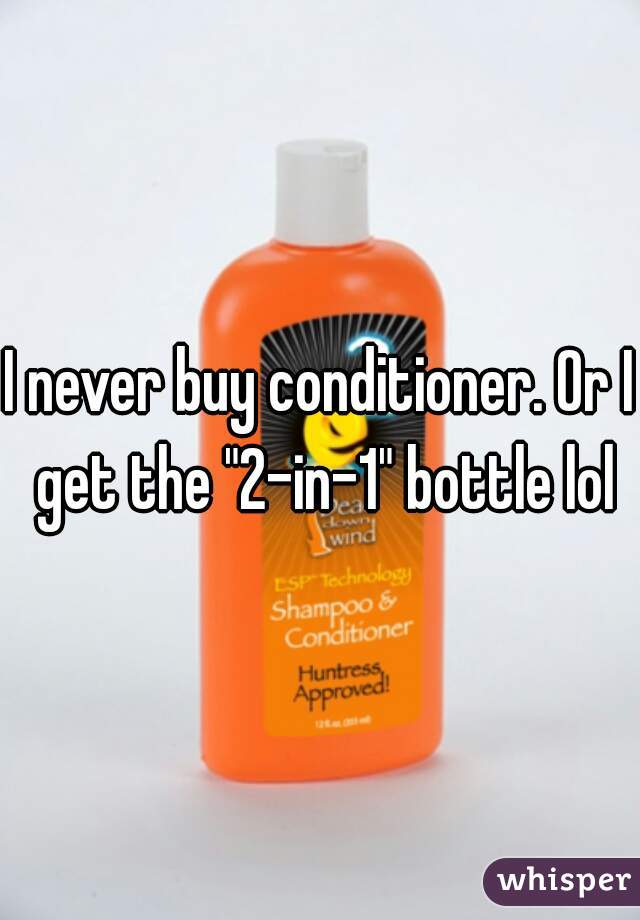 I never buy conditioner. Or I get the "2-in-1" bottle lol