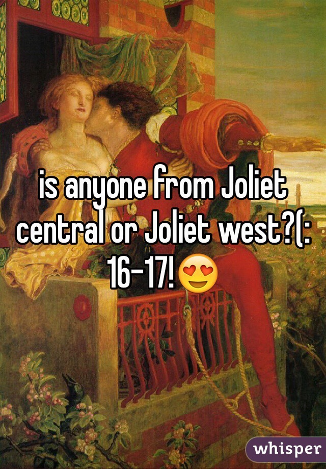 is anyone from Joliet central or Joliet west?(:
16-17!😍