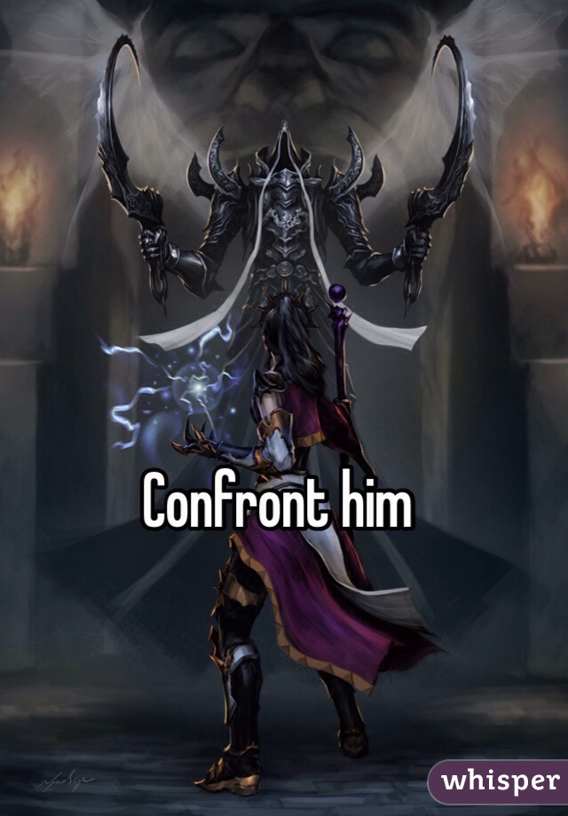 Confront him