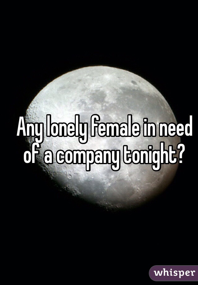Any lonely female in need of a company tonight? 
