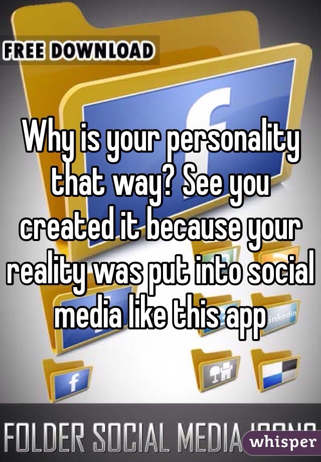 Why is your personality that way? See you created it because your reality was put into social media like this app