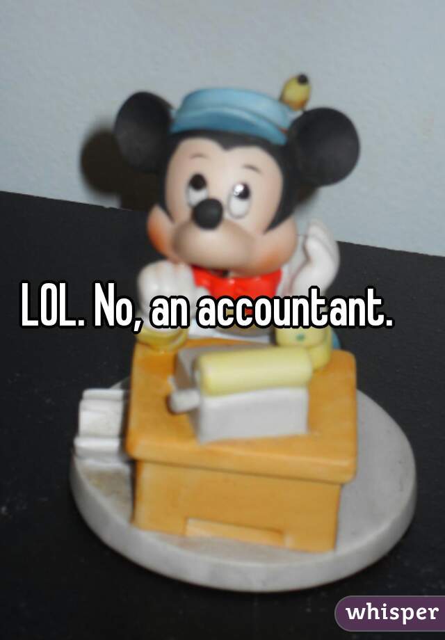 LOL. No, an accountant.   