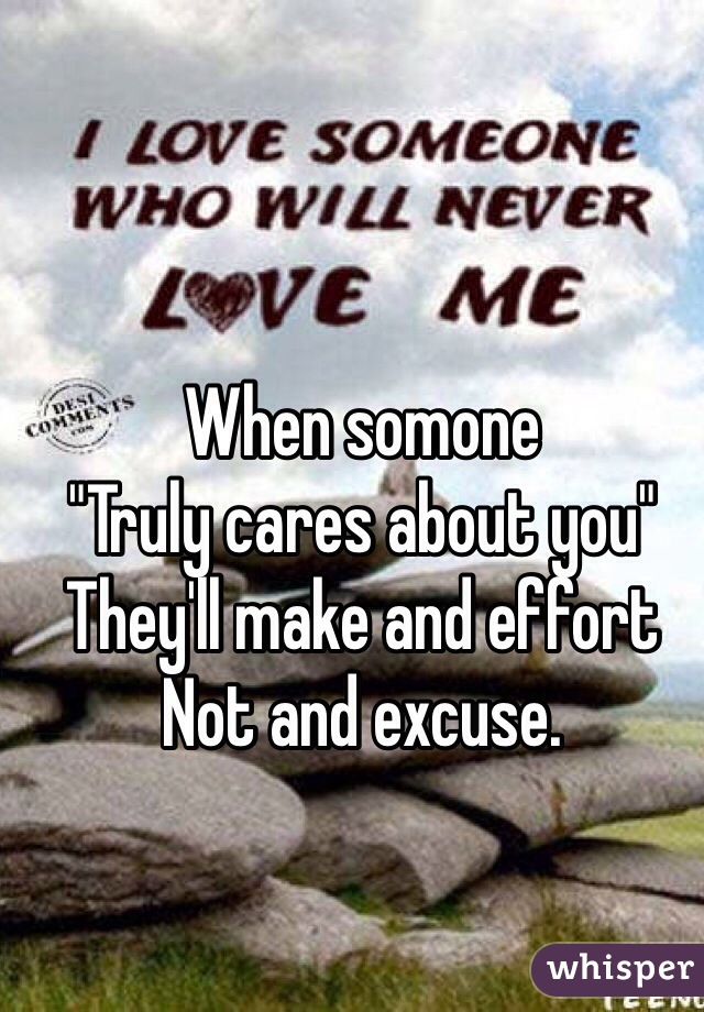 When somone
"Truly cares about you"
They'll make and effort
Not and excuse.