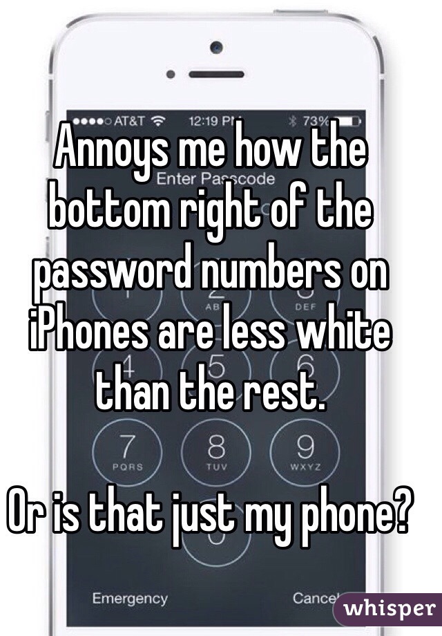 Annoys me how the bottom right of the password numbers on iPhones are less white than the rest. 

Or is that just my phone? 