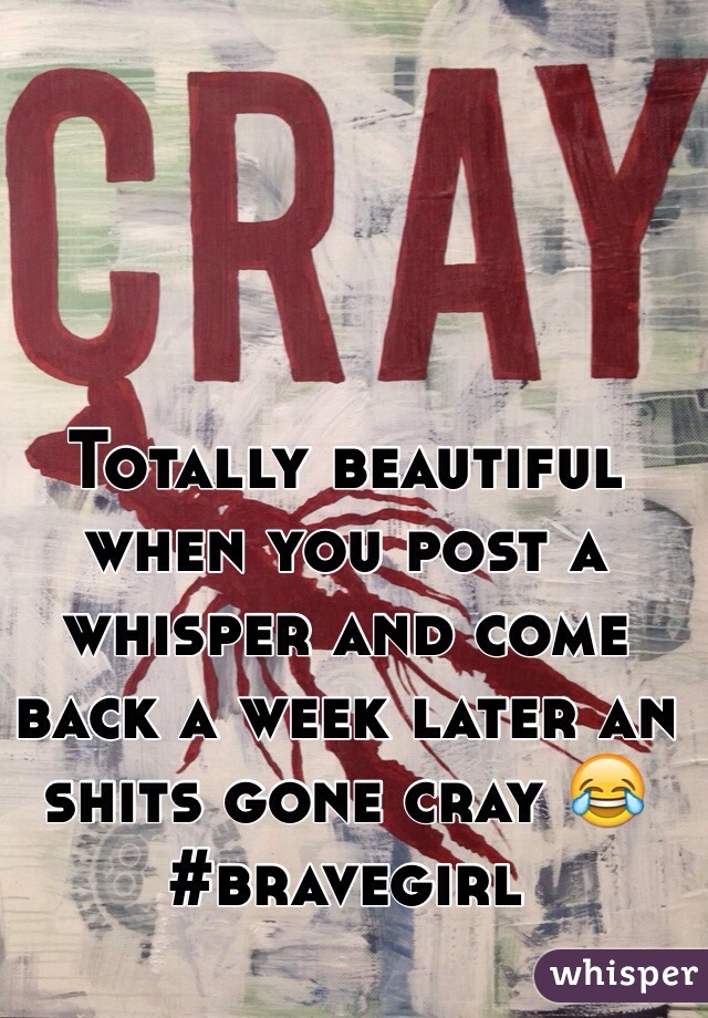 Totally beautiful when you post a whisper and come back a week later an shits gone cray 😂 #bravegirl