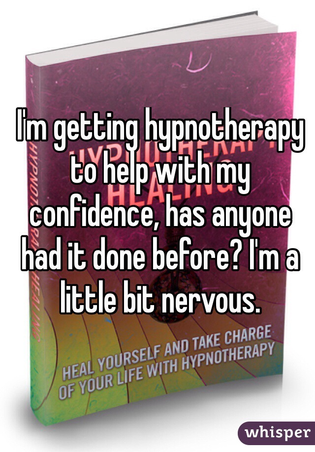 I'm getting hypnotherapy to help with my confidence, has anyone had it done before? I'm a little bit nervous.
