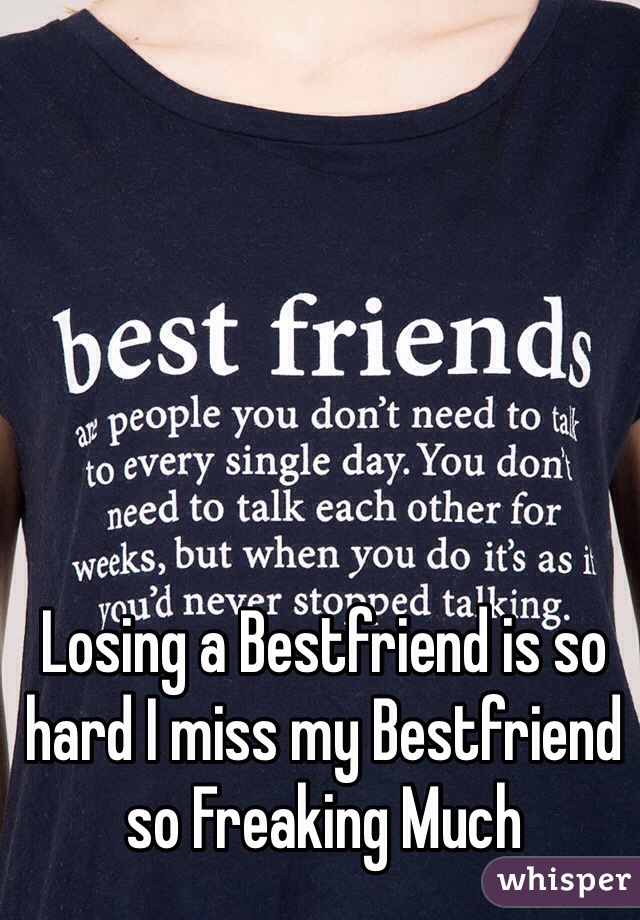 Losing a Bestfriend is so hard I miss my Bestfriend so Freaking Much 