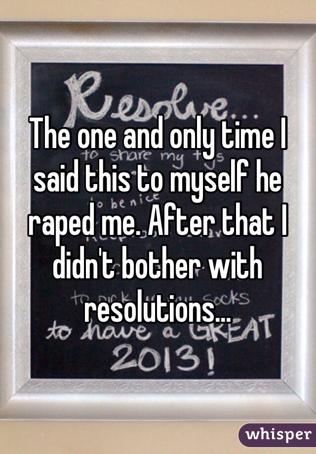 The one and only time I said this to myself he raped me. After that I didn't bother with resolutions...