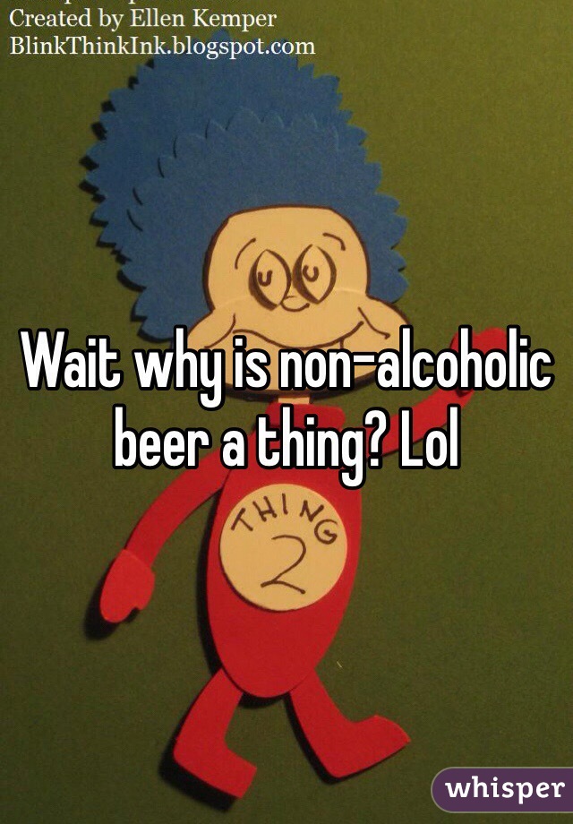 Wait why is non-alcoholic beer a thing? Lol 