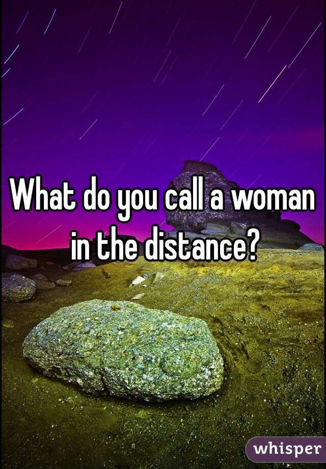 What do you call a woman in the distance?