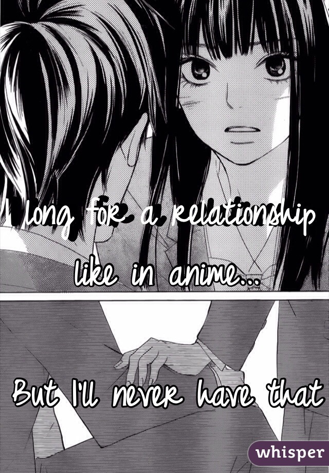 I long for a relationship like in anime...

But I'll never have that