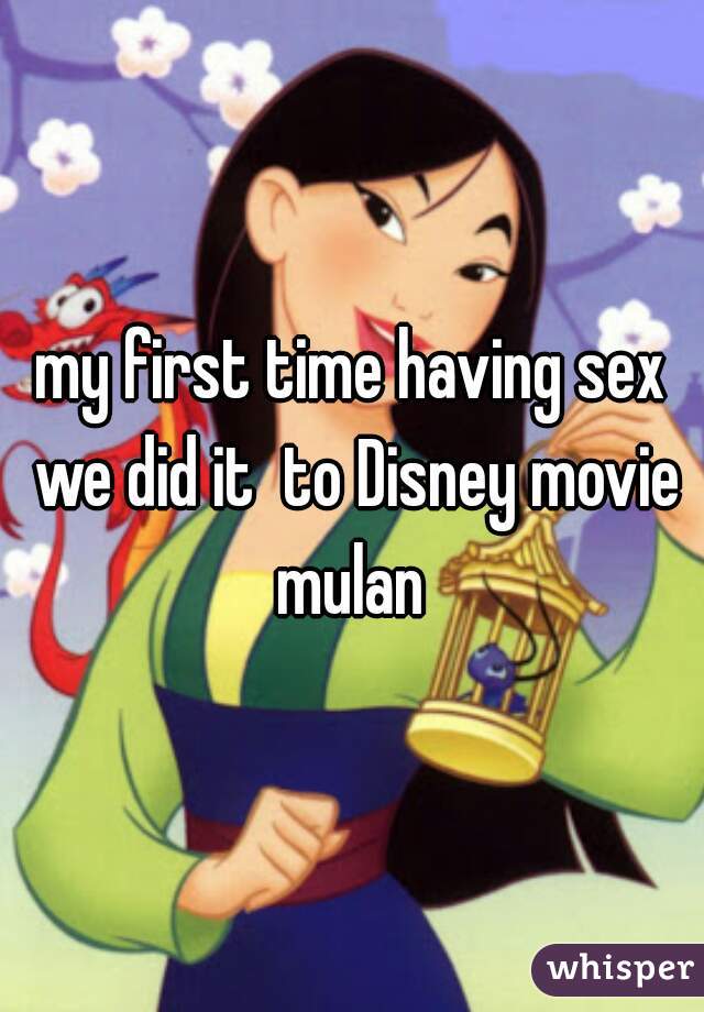 my first time having sex we did it  to Disney movie mulan 