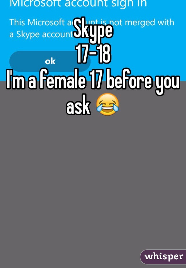 Skype 
17-18
I'm a female 17 before you ask 😂