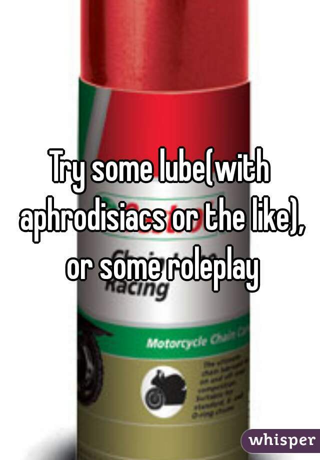 Try some lube(with aphrodisiacs or the like), or some roleplay
