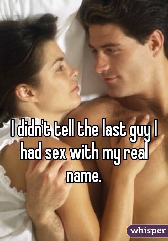 I didn't tell the last guy I had sex with my real name.