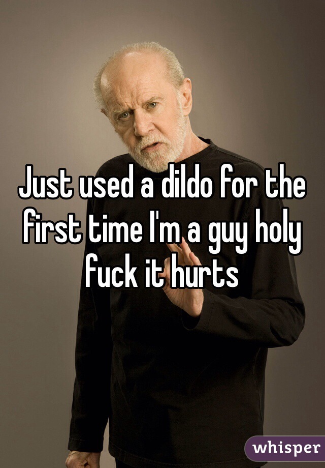 Just used a dildo for the first time I'm a guy holy fuck it hurts 