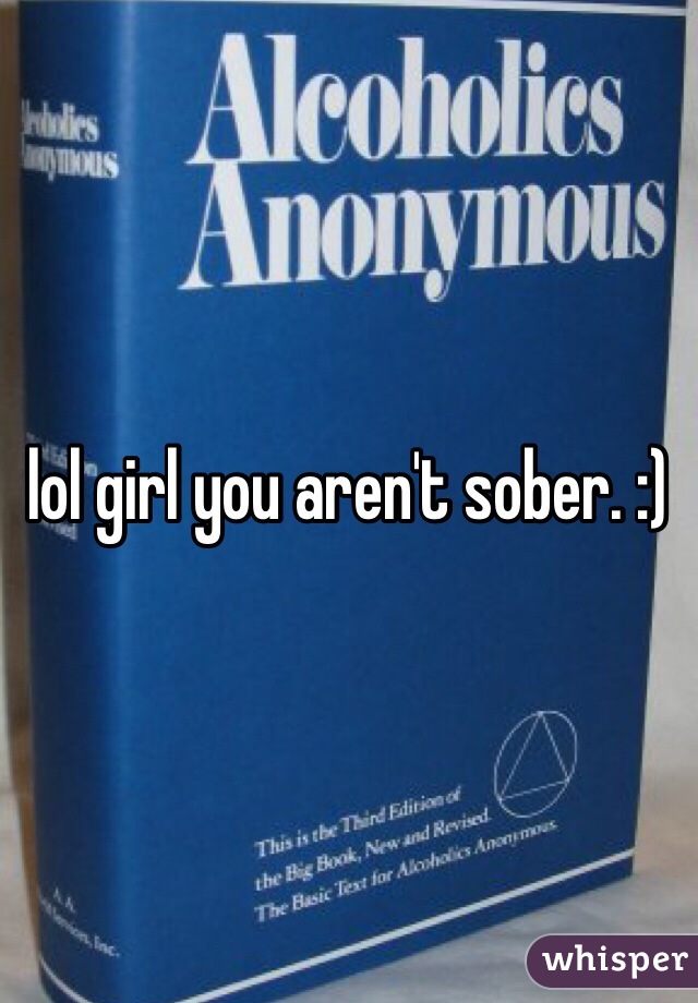 lol girl you aren't sober. :)