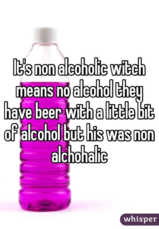 It's non alcoholic witch means no alcohol they have beer with a little bit of alcohol but his was non alchohalic  